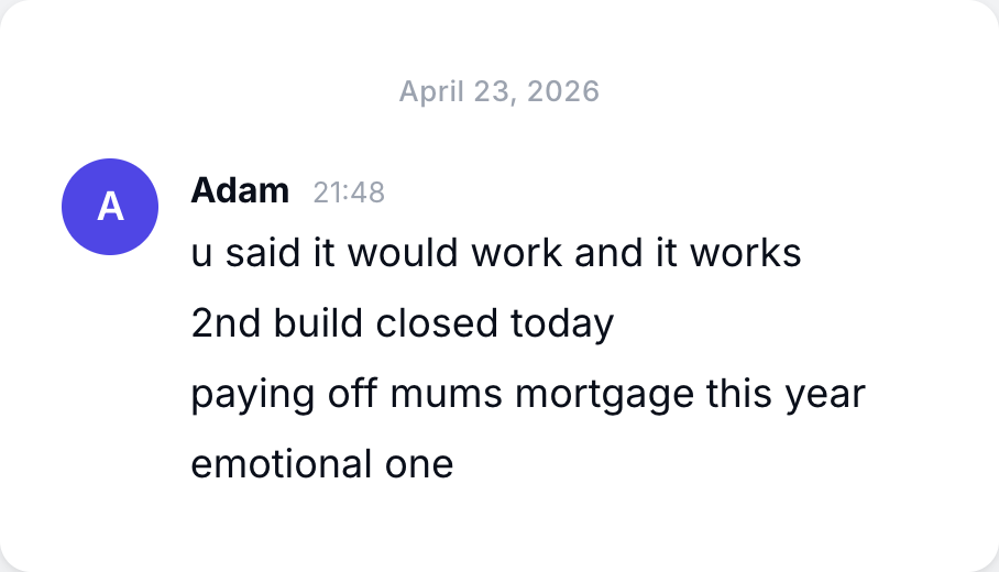 Adam, second build closed, paying off his mum's mortgage